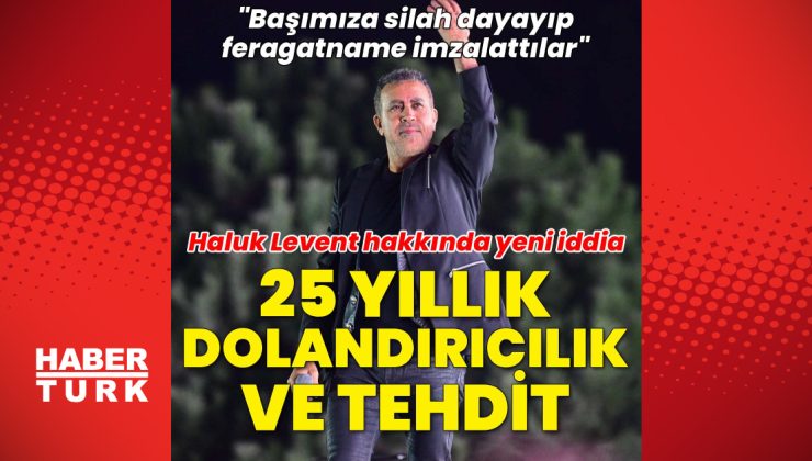 Haluk Levent hakkında 25 yıllık dolandırıcılık ve tehdit iddiası: “Başımıza silah dayayıp feragatname imzalattılar”