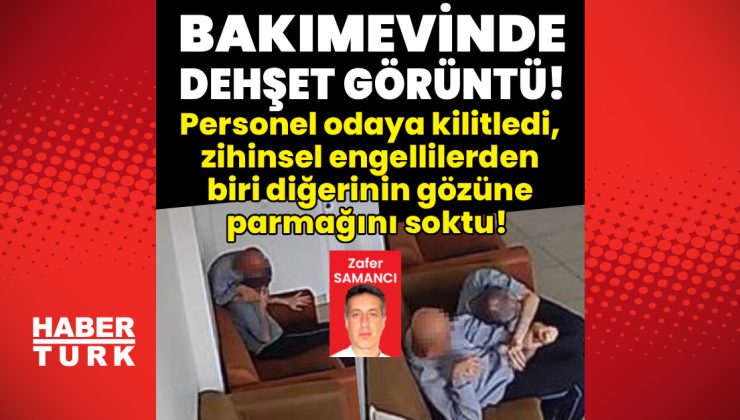 Bakımevinde dehşet görüntüleri!