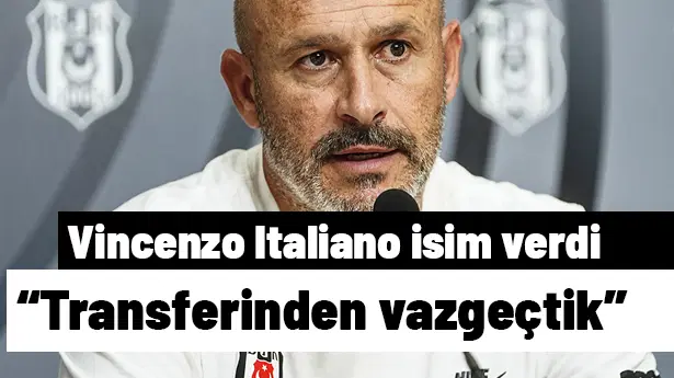 Italiano isim vererek açıkladı, "Transferinden vazgeçtik" dedi