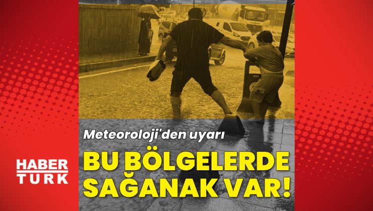 Meteoroloji’den bu bölgelere sağanak yağmur uyarısı