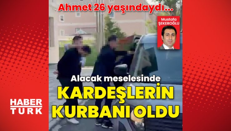 Ahmet  26 yaşındaydı… Alacak verecek kavgasında iki kardeş tarafından öldürüldü