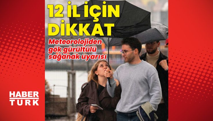 Meteoroloji’den 12 il için kuvvetli sağanak ve gök gürültülü yağış uyarısı